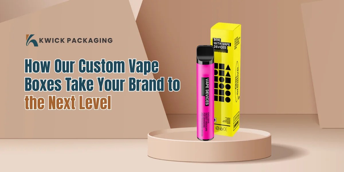 How Our Custom Vape Boxes Take Your Brand to the Next Level?